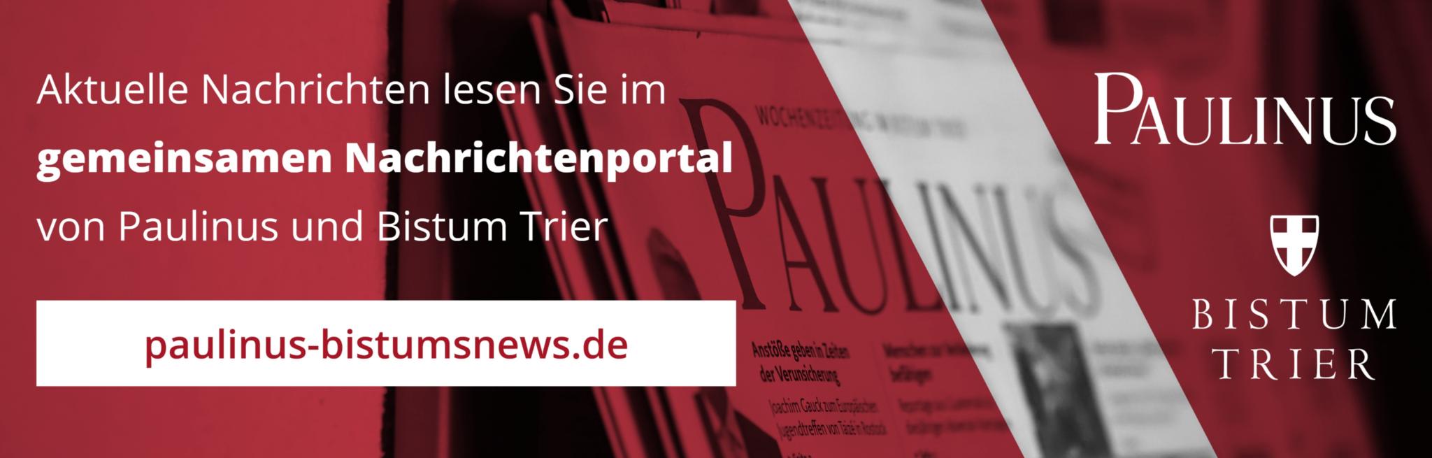 Aktuelle Nachrichten lesen Sie im gemeinsamen Newsportal von Paulinus und Bistum Trier paulinus-bistumsnews.de